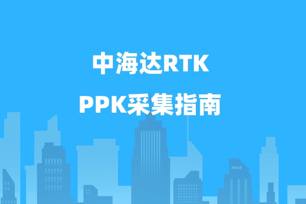 中海達RTK PPK采集指南，一定要看哦